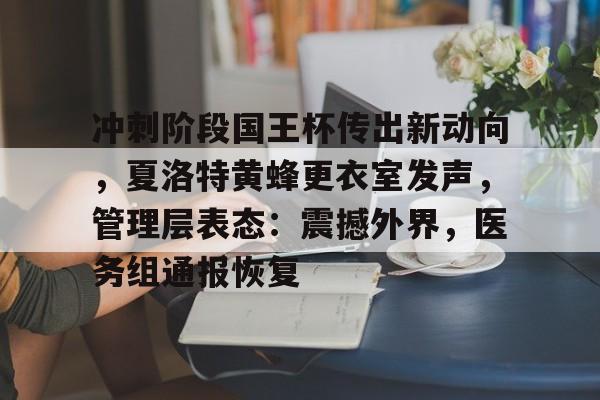 亚博体育-冲刺阶段国王杯传出新动向，夏洛特黄蜂更衣室发声，管理层表态：震撼外界，医务组通报恢复(2008年黄蜂对马刺抢七)